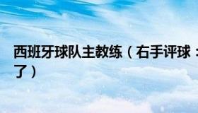 西班牙球队主教练（右手评球：西班牙主教练称被日本打崩了）