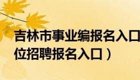 吉林市事业编报名入口（2020吉林市事业单位招聘报名入口）