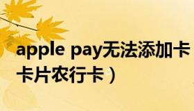 apple pay无法添加卡（apple pay无法添加卡片农行卡）