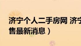 济宁个人二手房网 济宁市区二手房个人房出售最新消息）