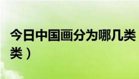 今日中国画分为哪几类（中国画一般分为哪三类）