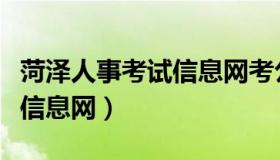 菏泽人事考试信息网考公务员（菏泽人事考试信息网）