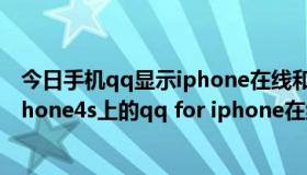 今日手机qq显示iphone在线和4g在线有什么区别（我用iphone4s上的qq for iphone在线是什么意思）