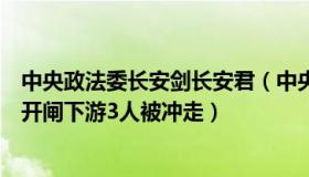 中央政法委长安剑长安君（中央政法委长安剑：重庆一水坝开闸下游3人被冲走）