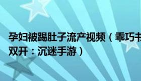 孕妇被踢肚子流产视频（乖巧书签Y4：孕妇流产涉事官员被双开：沉迷手游）