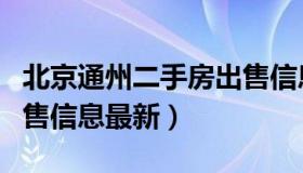 北京通州二手房出售信息（北京通州二手房出售信息最新）