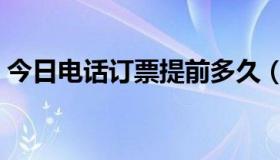 今日电话订票提前多久（电话订票提前几天）