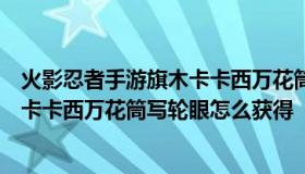 火影忍者手游旗木卡卡西万花筒写轮眼攻略（火影忍者手游卡卡西万花筒写轮眼怎么获得