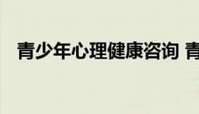 青少年心理健康咨询 青少年心理健康咨询