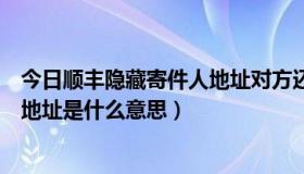 今日顺丰隐藏寄件人地址对方还能看到不（顺丰快递的寄件地址是什么意思）