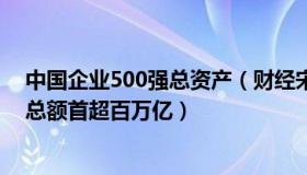 中国企业500强总资产（财经宋建文：中国企业500强营收总额首超百万亿）