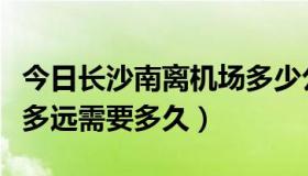 今日长沙南离机场多少公里（长沙南离机场有多远需要多久）