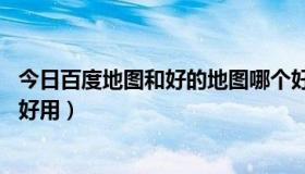 今日百度地图和好的地图哪个好（soso地图和百度地图哪个好用）