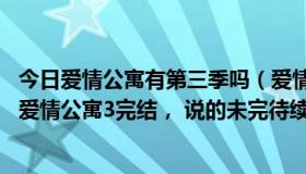 今日爱情公寓有第三季吗（爱情公寓还有第四季吗 刚刚看了爱情公寓3完结， 说的未完待续...）