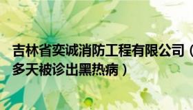 吉林省奕诚消防工程有限公司（吉林消防：男子反复发烧20多天被诊出黑热病）