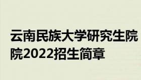 云南民族大学研究生院（云南民族大学研究生院2022招生简章