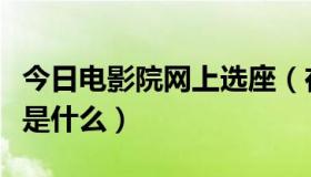 今日电影院网上选座（在线选座电影票的流程是什么）