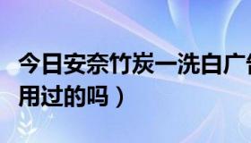 今日安奈竹炭一洗白广告（安奈竹炭一洗白有用过的吗）