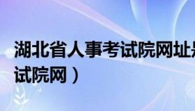 湖北省人事考试院网址是什么（湖北省人事考试院网）