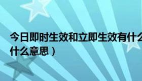 今日即时生效和立即生效有什么区别（即时生效，次月失效什么意思）