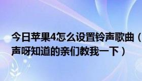 今日苹果4怎么设置铃声歌曲（iphone4怎么设置歌曲的铃声呀知道的亲们教我一下）