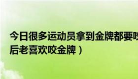 今日很多运动员拿到金牌都要咬一咬（运动员为什么赢了以后老喜欢咬金牌）