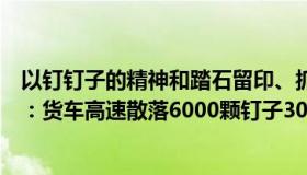 以钉钉子的精神和踏石留印、抓铁留痕的韧劲（兰州小灵通：货车高速散落6000颗钉子30辆车被扎）