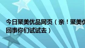 今日聚美优品网页（亲！聚美优品网站今天打不开了！怎么回事你们试试去）