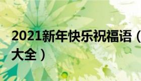 2021新年快乐祝福语（2021新年快乐祝福语大全）