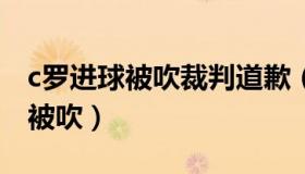 c罗进球被吹裁判道歉（启程2022：C罗进球被吹）