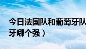 今日法国队和葡萄牙队谁赢啦!（法国对葡萄牙哪个强）