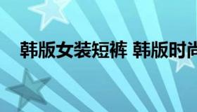 韩版女装短裤 韩版时尚女裤图片及价格）