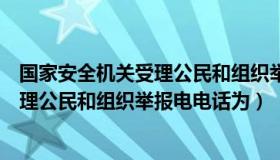 国家安全机关受理公民和组织举报电话是（国家安全机关受理公民和组织举报电电话为）