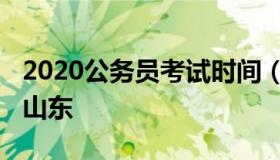 2020公务员考试时间（2020公务员考试时间山东