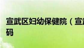 宣武区妇幼保健院（宣武区妇幼保健院电话号码