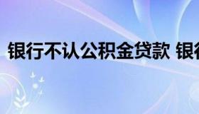 银行不认公积金贷款 银行不允许公积金贷款