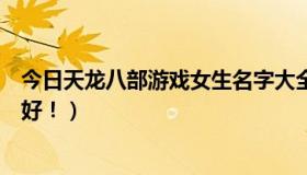 今日天龙八部游戏女生名字大全（天龙八部女号起什么名字好！）