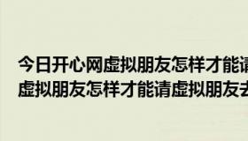 今日开心网虚拟朋友怎样才能请虚拟朋友去逛街呢（开心网虚拟朋友怎样才能请虚拟朋友去逛街）