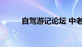 自驾游记论坛 中老年自驾游论坛