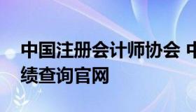 中国注册会计师协会 中国注册会计师协会成绩查询官网