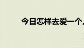 今日怎样去爱一个人（怎样去爱）