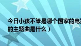 今日小孩不笨是哪个国家的电影（新加坡电影‘小孩不笨’的主题曲是什么）