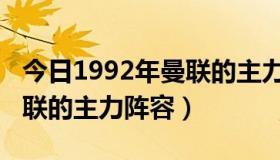 今日1992年曼联的主力阵容名单（1992年曼联的主力阵容）