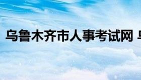 乌鲁木齐市人事考试网 乌鲁木齐市沙区人事