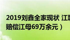 2019刘鑫全家现状 江歌（法律印象：刘鑫需赔偿江母69万余元）