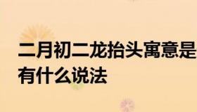 二月初二龙抬头寓意是什么  二月初二龙抬头有什么说法