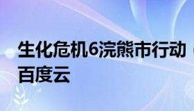 生化危机6浣熊市行动（生化危机浣熊市行动百度云