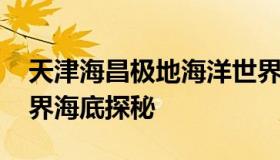 天津海昌极地海洋世界 天津海昌极地海洋世界海底探秘