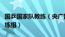 国乒国家队教练（央广网：国乒确定新一届教练组）