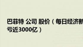 巴菲特 公司 股价（每日经济新闻：“股神”巴菲特罕见巨亏近3000亿）